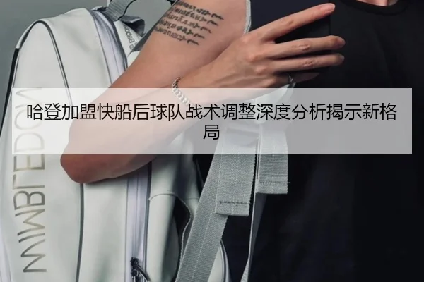 哈登加盟快船后球队战术调整深度分析揭示新格局