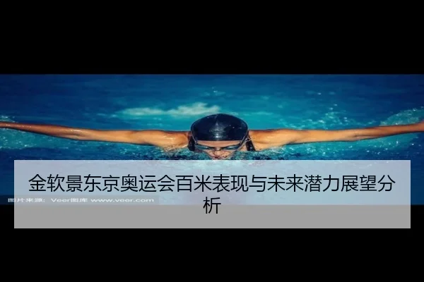 金软景东京奥运会百米表现与未来潜力展望分析