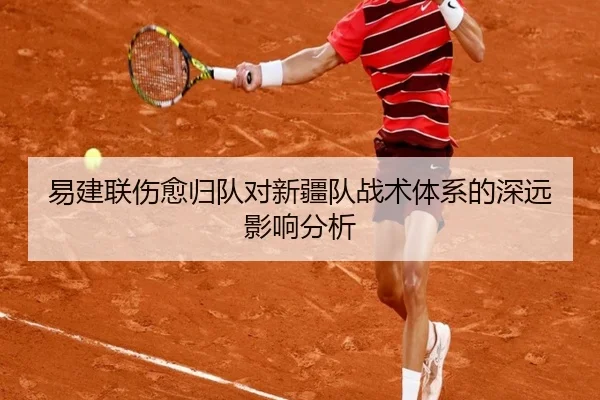 易建联伤愈归队对新疆队战术体系的深远影响分析