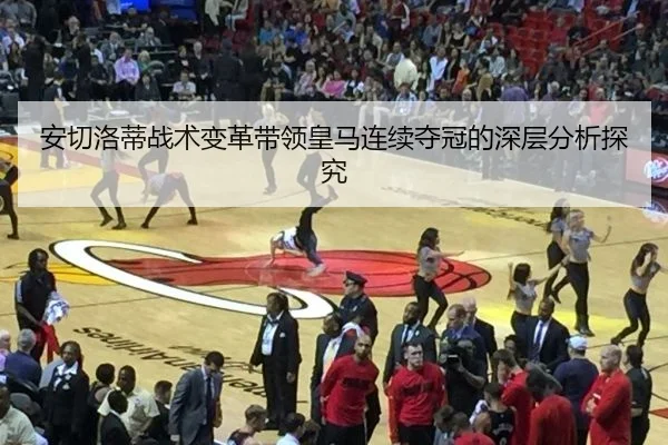 安切洛蒂战术变革带领皇马连续夺冠的深层分析探究
