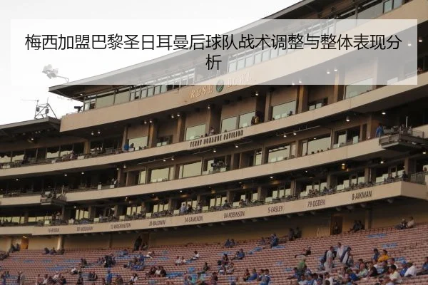 梅西加盟巴黎圣日耳曼后球队战术调整与整体表现分析