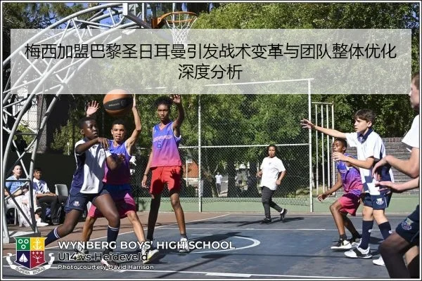 梅西加盟巴黎圣日耳曼引发战术变革与团队整体优化深度分析