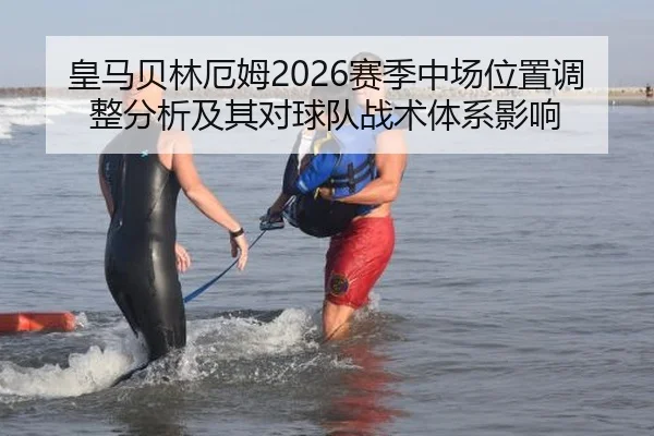 皇马贝林厄姆2026赛季中场位置调整分析及其对球队战术体系影响