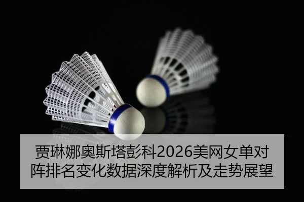 贾琳娜奥斯塔彭科2026美网女单对阵排名变化数据深度解析及走势展望