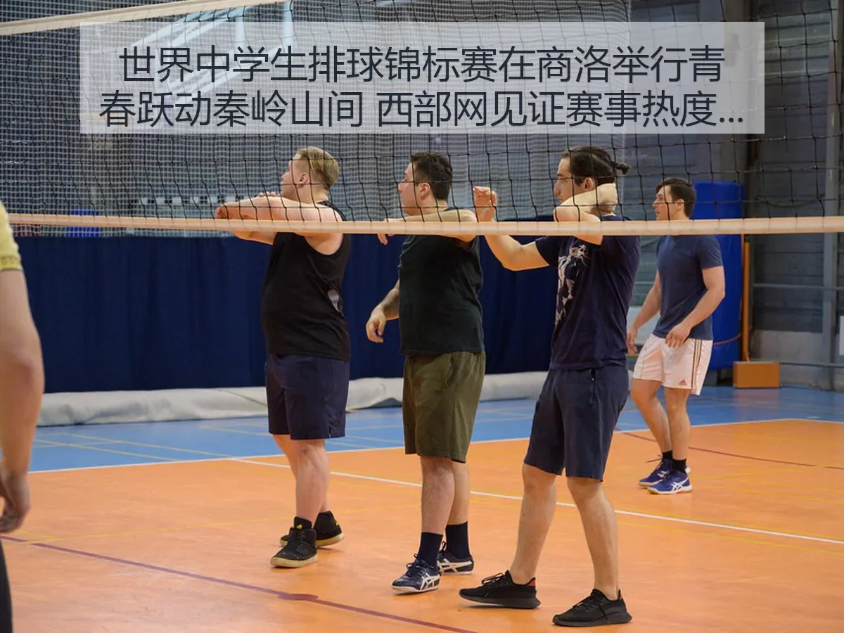 世界中学生排球锦标赛在商洛举行青春跃动秦岭山间 西部网观察赛事价值